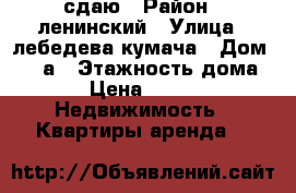 сдаю › Район ­ ленинский › Улица ­ лебедева-кумача › Дом ­ 71 а › Этажность дома ­ 5 › Цена ­ 8 500 -  Недвижимость » Квартиры аренда   